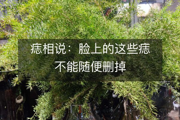 痣相說：臉上的這些痣不能隨便刪掉